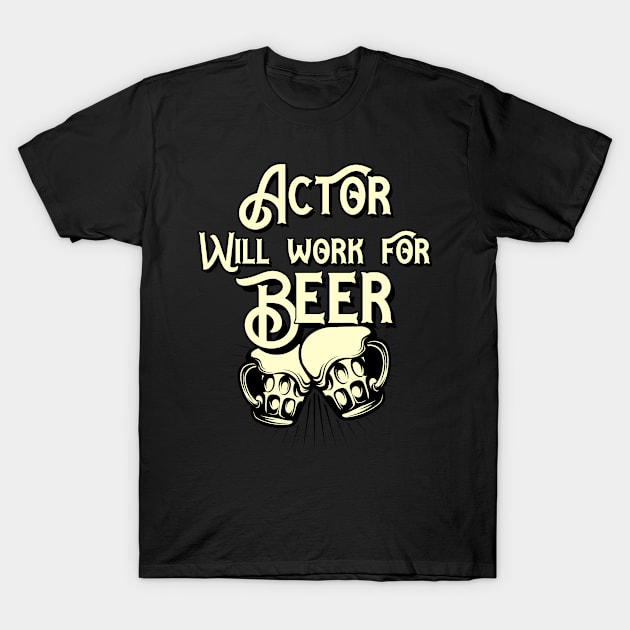 Actor will work for beer design. Perfect present for mom dad friend him or her T-Shirt by SerenityByAlex